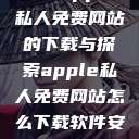 关于Apple私人免费网站的下载与探索apple私人免费网站怎么下载软件安全  第1张