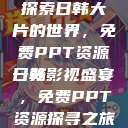 探索日韩大片的世界，免费PPT资源一览
日韩影视盛宴，免费PPT资源探寻之旅  第1张
