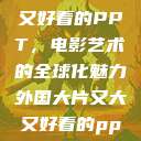 外国大片又大又好看的PPT，电影艺术的全球化魅力外国大片又大又好看的ppt免费  第1张