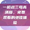 一枪战三母高清版，免费观看的绝佳体验  第1张