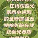 五姑娘影院，在线观看免费版电视剧的全新体验五姑娘影院在线观看免费版电视剧日  第1张