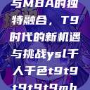 ysl千人千色与MBA的独特融合，T9时代的新机遇与挑战ysl千人千色t9t9t9t9t9mba91  第1张