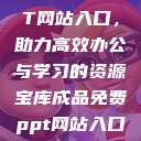 成品免费PPT网站入口,助力高效办公与学习的资源宝库成品免费ppt网站入口下载 第1张 成品免费PPT网站入口,助力高效办公与学习的资源宝库成品免费ppt网站入口下载 第1张