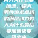 男人为什么要加速，探究男性追求卓越的深层动力男人为什么最后要加速还要吼出来  第1张