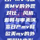 日产MV与欧美MV的外观对比，风格差异与审美演变日产mv和欧美mv的外观对比电影  第1张