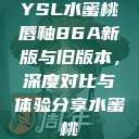 YSL水蜜桃唇釉86A新版与旧版本，深度对比与体验分享水蜜桃  第1张