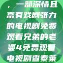 兄弟的老婆，一部深情且富有戏剧张力的电视剧免费观看兄弟的老婆4免费观看电视剧查泰莱夫人的  第1张
