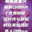 欧美风格的动物PPT免费模板大全
探索欧美风格的动物PPT免费模板，多样性与创意的完美结合欧美人动物ppt免费模板大全图片  第1张