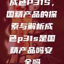 成色P31S，国精产品的探索与解析成色p31s是国精产品吗安全吗  第1张