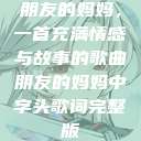 朋友的妈妈，一首充满情感与故事的歌曲朋友的妈妈中字头歌词完整版  第1张