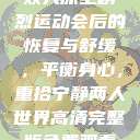 双人床上剧烈运动会后的恢复与舒缓，平衡身心，重拾宁静两人世界高清完整版免费观看  第1张