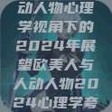 欧美人与人动人物心理学视角下的2024年展望欧美人与人动人物2024心理学夸克  第1张