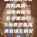 黑寡妇5免费观看高清—深度解析与影评黑寡妇5免费观看高清农场主的女儿  第1张