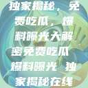 独家揭秘，免费吃瓜，爆料曝光大解密免费吃瓜 爆料曝光 独家揭秘在线  第1张