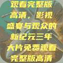 三年大片免费观看完整版高清，影视盛宴与观众的新纪元三年大片免费观看完整版高清爱奇艺  第1张