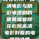 樱花影院,高清电影与精彩电视剧的饕餮盛宴樱花影院高清电影好看的电视剧免费 第1张 樱花影院,高清电影与精彩电视剧的饕餮盛宴樱花影院高清电影好看的电视剧免费 第1张