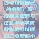 学校教室里是否可以插自己的电脑？解读相关规则与注意事项学校教室里可以插自己电脑吗小说  第1张