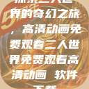 探索二人世界的奇幻之旅，高清动画免费观看二人世界免费观看高清动画 软件下载  第1张