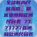 全球时尚尺码指南，聚焦亚洲和欧洲尺码表 7777777亚洲和欧洲尺码表  第1张