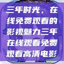 三年时光，在线免费观看的影视魅力三年在线观看免费观看高清电影  第1张