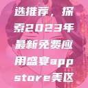 AppStore美区免费精选推荐，探索2023年最新免费应用盛宴appstore美区免费2023破解  第1张