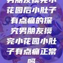 男朋友摸完小花园后小肚子有点痛的探究男朋友摸完小花园小肚子有点痛正常吗  第1张