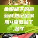 金银瓶下的葡萄成熟记金银瓶4葡萄熟了,金牛  第1张