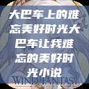 大巴车上的难忘美好时光大巴车让我难忘的美好时光小说  第1张