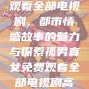 孤男寡女免费观看全部电视剧，都市情感故事的魅力与探索孤男寡女免费观看全部电视剧高清  第1张