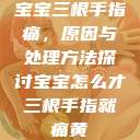 宝宝三根手指痛，原因与处理方法探讨宝宝怎么才三根手指就痛黄  第1张