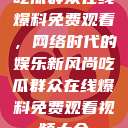 吃瓜群众在线爆料免费观看，网络时代的娱乐新风尚吃瓜群众在线爆料免费观看视频大全  第1张
