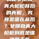揭秘女婿劲真大枪枪背后的真相，究竟是谁在幕后？女婿劲真大枪枪到底是谁武邑天气  第1张