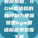 暴躁姐姐，BGM国语版的独特魅力暴躁姐姐bgm国语版免费观看下载  第1张
