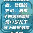 妈妈独特的夜晚，装睡的艺术，与孩子共筑甜蜜梦境17岁儿子晚上睡觉身体不老实  第1张