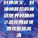封神演义，封神榜背后的神话世界封神榜2战火西岐免费完整版高清  第1张