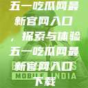 五一吃瓜网最新官网入口，探索与体验五一吃瓜网最新官网入口下载  第1张