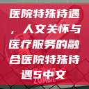 医院特殊待遇，人文关怀与医疗服务的融合医院特殊待遇5中文  第1张