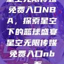 星空无限传媒免费入口NBA，探索星空下的篮球盛宴星空无限传媒免费入口nba 百  第1张