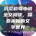 沉沦韵母小说全文阅读，探索未知的文学世界  第1张