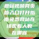蘑菇视频网页版入口打开指南免费网站在线观看人数在哪省  第1张