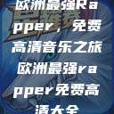 欧洲最强Rapper，免费高清音乐之旅欧洲最强rapper免费高清大全  第1张