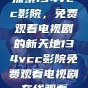 探索134vcc影院，免费观看电视剧的新天地134vcc影院免费观看电视剧在线观看  第1张
