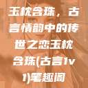 玉枕含珠，古言情韵中的传世之恋玉枕含珠(古言1v1)笔趣阁  第1张