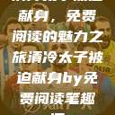 清冷太子被迫献身，免费阅读的魅力之旅清冷太子被迫献身by免费阅读笔趣阁  第1张