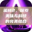 蜜桃2，探索美味与科技的完美结合  第1张