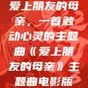 爱上朋友的母亲，一首触动心灵的主题曲《爱上朋友的母亲》主题曲电影版  第1张
