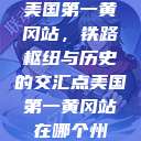 美国第一黄冈站，铁路枢纽与历史的交汇点美国第一黄冈站在哪个州  第1张