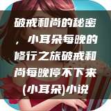 破戒和尚的秘密，小耳朵每晚的修行之旅破戒和尚每晚停不下来(小耳朵)小说  第1张
