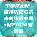 中国铁路站，连接历史与未来的纽带中国x站2024安装包  第1张