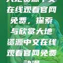 大地资源中文在线观看官网免费，探索与欣赏大地资源中文在线观看官网免费动漫  第1张